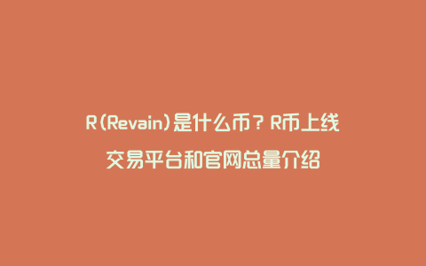 R(Revain)是什么币？R币上线交易平台和官网总量介绍