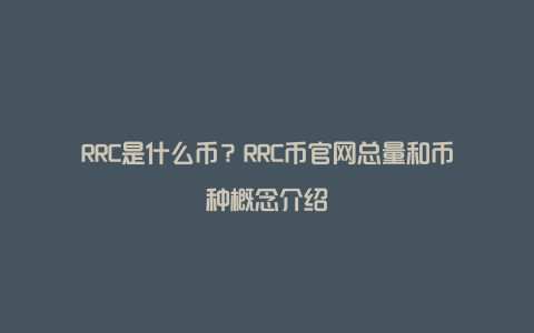 RRC是什么币？RRC币官网总量和币种概念介绍