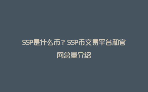 SSP是什么币？SSP币交易平台和官网总量介绍