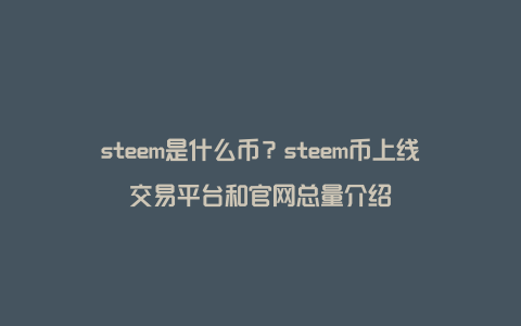 steem是什么币？steem币上线交易平台和官网总量介绍