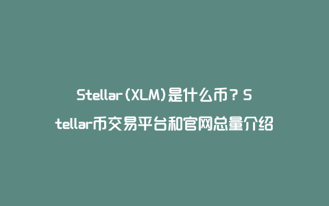 Stellar(XLM)是什么币？Stellar币交易平台和官网总量介绍
