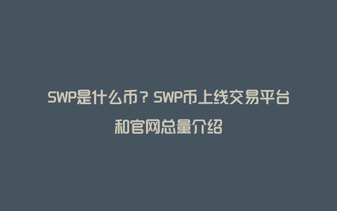 SWP是什么币？SWP币上线交易平台和官网总量介绍