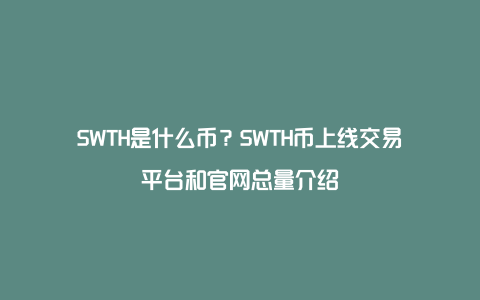 SWTH是什么币？SWTH币上线交易平台和官网总量介绍