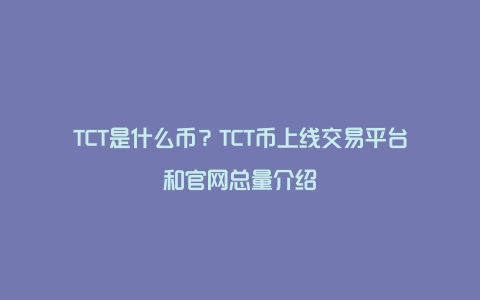 TCT是什么币？TCT币上线交易平台和官网总量介绍
