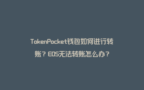 TokenPocket钱包如何进行转账？EOS无法转账怎么办？
