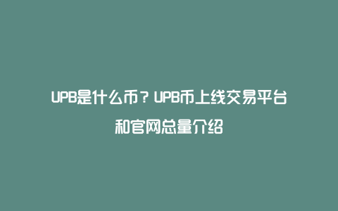 UPB是什么币？UPB币上线交易平台和官网总量介绍