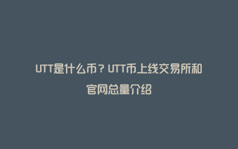 UTT是什么币？UTT币上线交易所和官网总量介绍