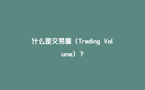 什么是交易量（Trading Volume）？