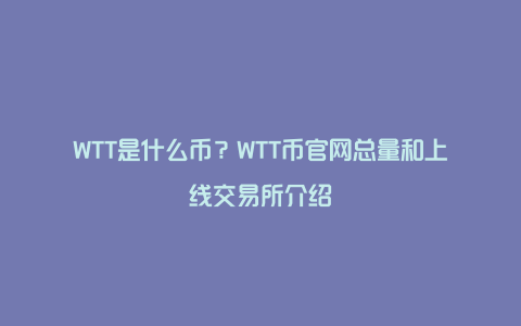 WTT是什么币？WTT币官网总量和上线交易所介绍