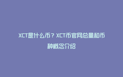 XCT是什么币？XCT币官网总量和币种概念介绍