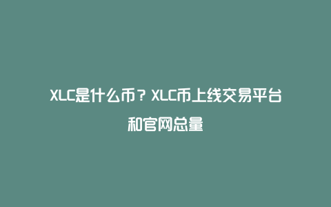 XLC是什么币？XLC币上线交易平台和官网总量