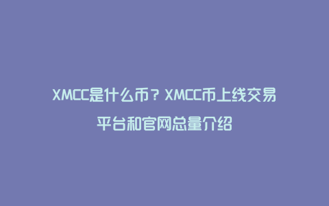 XMCC是什么币？XMCC币上线交易平台和官网总量介绍