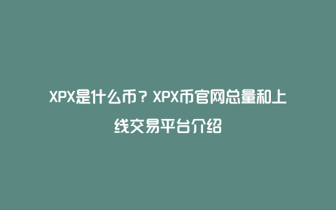 XPX是什么币？XPX币官网总量和上线交易平台介绍