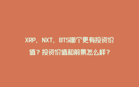XRP，NXT，BTS哪个更有投资价值？投资价值和前景怎么样？