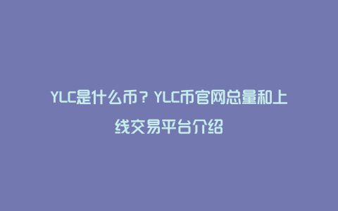 YLC是什么币？YLC币官网总量和上线交易平台介绍