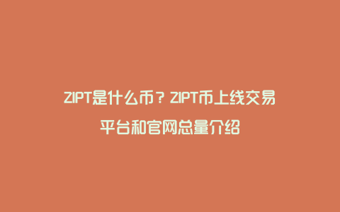 ZIPT是什么币？ZIPT币上线交易平台和官网总量介绍