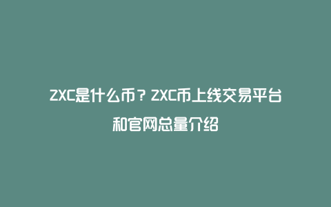 ZXC是什么币？ZXC币上线交易平台和官网总量介绍