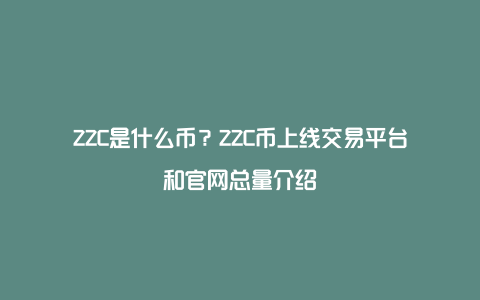 ZZC是什么币？ZZC币上线交易平台和官网总量介绍