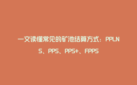 一文读懂常见的矿池结算方式：PPLNS、PPS、PPS+、FPPS