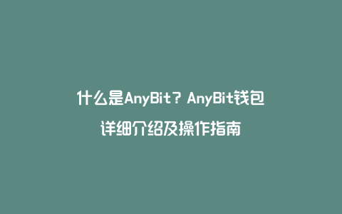 什么是AnyBit？AnyBit钱包详细介绍及操作指南