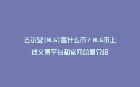 古尔登(NLG)是什么币？NLG币上线交易平台和官网总量介绍