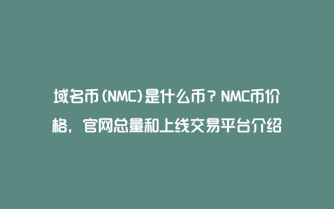 域名币(NMC)是什么币？NMC币价格，官网总量和上线交易平台介绍