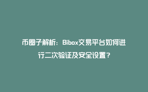 币圈子解析：Bibox交易平台如何进行二次验证及安全设置？