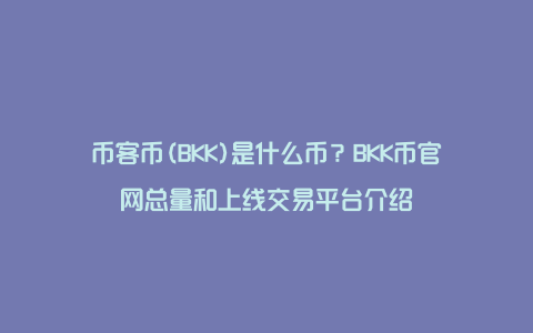 币客币(BKK)是什么币？BKK币官网总量和上线交易平台介绍