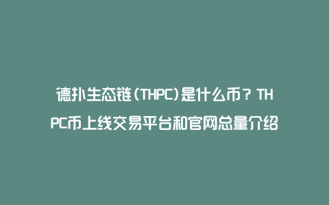 德扑生态链(THPC)是什么币？THPC币上线交易平台和官网总量介绍
