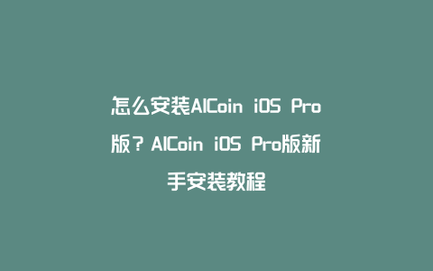 怎么安装AICoin iOS Pro版？AICoin iOS Pro版新手安装教程