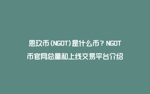 恩玖币(NGOT)是什么币？NGOT币官网总量和上线交易平台介绍