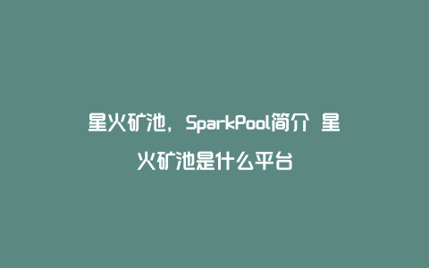 星火矿池，SparkPool简介 星火矿池是什么平台