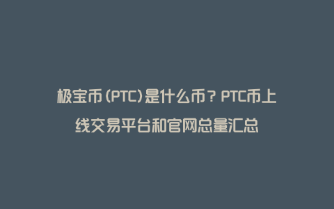 极宝币(PTC)是什么币？PTC币上线交易平台和官网总量汇总