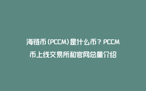 海链币(PCCM)是什么币？PCCM币上线交易所和官网总量介绍