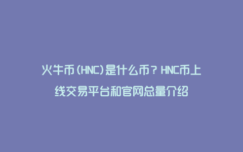 火牛币(HNC)是什么币？HNC币上线交易平台和官网总量介绍
