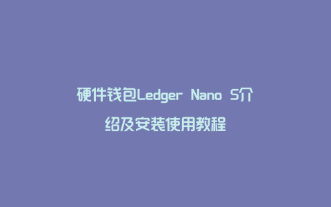 硬件钱包Ledger Nano S介绍及安装使用教程