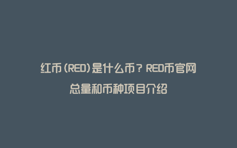 红币(RED)是什么币？RED币官网总量和币种项目介绍