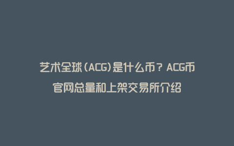 艺术全球(ACG)是什么币？ACG币官网总量和上架交易所介绍