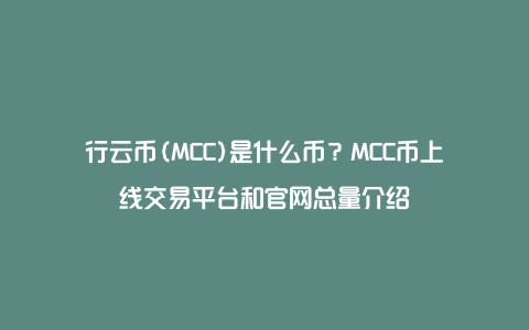 行云币(MCC)是什么币？MCC币上线交易平台和官网总量介绍