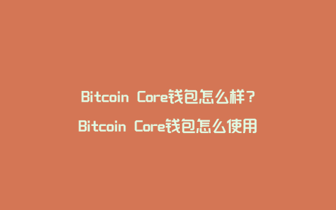Bitcoin Core钱包怎么样？Bitcoin Core钱包怎么使用