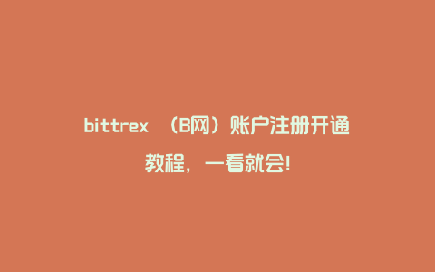 bittrex （B网）账户注册开通教程，一看就会！