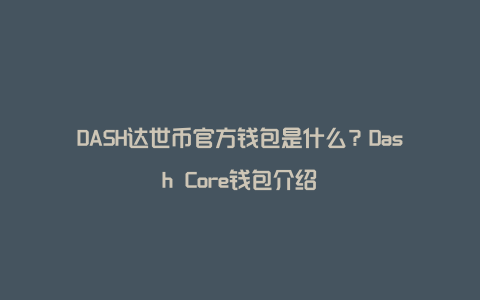 DASH达世币官方钱包是什么？Dash Core钱包介绍