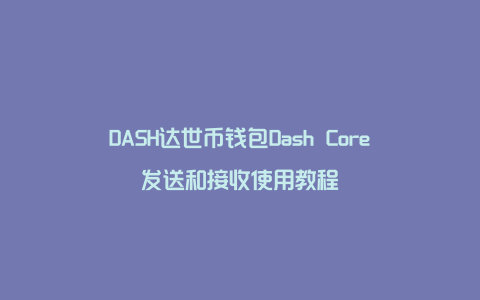 DASH达世币钱包Dash Core发送和接收使用教程