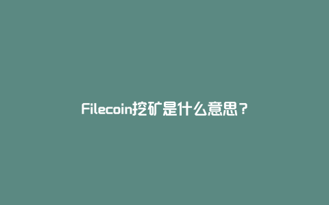 Filecoin挖矿是什么意思？