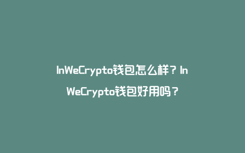 InWeCrypto钱包怎么样？InWeCrypto钱包好用吗？