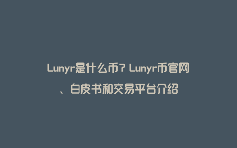Lunyr是什么币？Lunyr币官网、白皮书和交易平台介绍