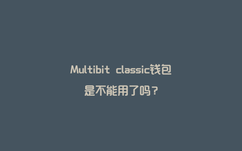 Multibit classic钱包是不能用了吗？