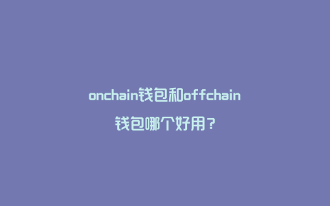 onchain钱包和offchain钱包哪个好用？