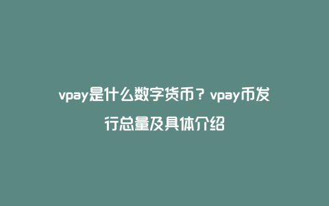 vpay是什么数字货币？vpay币发行总量及具体介绍