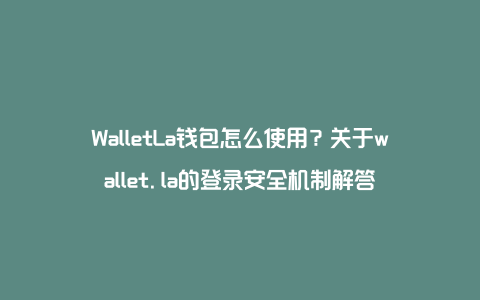 WalletLa钱包怎么使用？关于wallet.la的登录安全机制解答